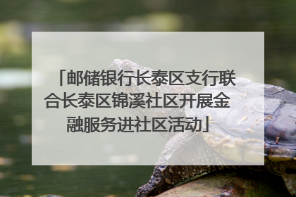邮储银行长泰区支行联合长泰区锦溪社区开展金融服务进社区活动