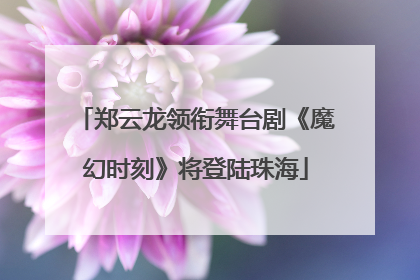 郑云龙领衔舞台剧《魔幻时刻》将登陆珠海