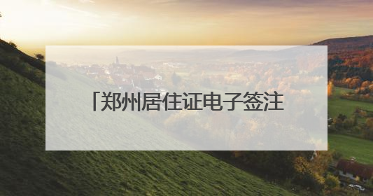 郑州居住证电子签注服务6月1日上线→