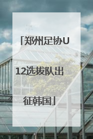 郑州足协U12选拔队出征韩国