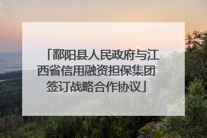 鄱阳县人民政府与江西省信用融资担保集团签订战略合作协议