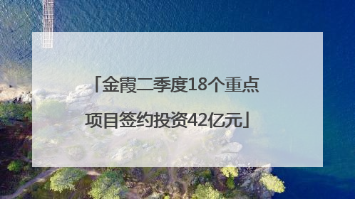 金霞二季度18个重点项目签约投资42亿元