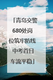 青岛交警680处岗位筑牢防线 中考首日车流平稳