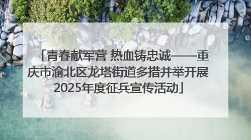 青春献军营 热血铸忠诚——重庆市渝北区龙塔街道多措并举开展2025年度征兵宣传活动