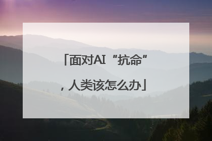 面对AI“抗命”，人类该怎么办