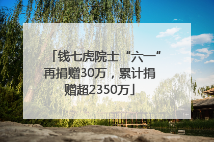 钱七虎院士“六一”再捐赠30万，累计捐赠超2350万