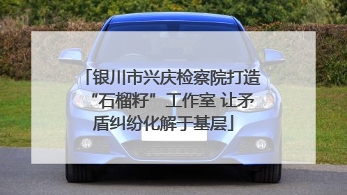 银川市兴庆检察院打造“石榴籽”工作室 让矛盾纠纷化解于基层