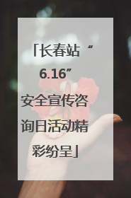 长春站“6.16”安全宣传咨询日活动精彩纷呈