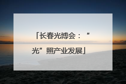 长春光博会：“光”照产业发展