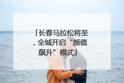 长春马拉松将至，全城开启“颜值飙升”模式