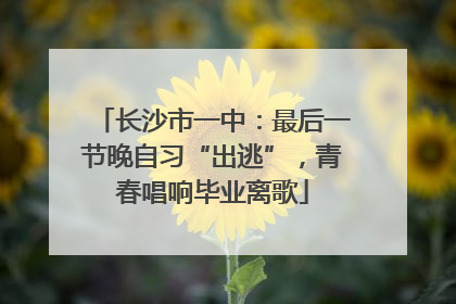 长沙市一中：最后一节晚自习“出逃”，青春唱响毕业离歌