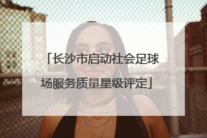 长沙市启动社会足球场服务质量星级评定