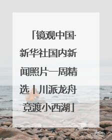 镜观中国·新华社国内新闻照片一周精选丨川派龙舟竞渡小西湖