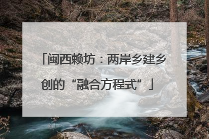 闽西赖坊：两岸乡建乡创的“融合方程式”