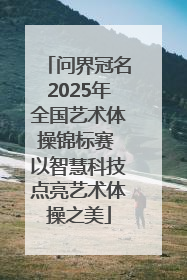 问界冠名2025年全国艺术体操锦标赛 以智慧科技点亮艺术体操之美
