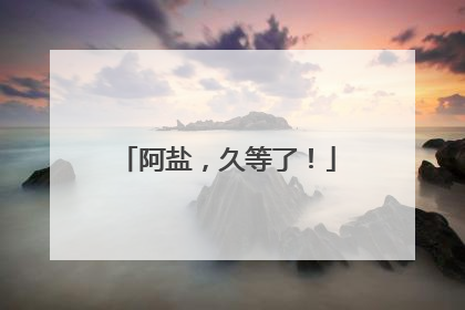 阿盐，久等了！