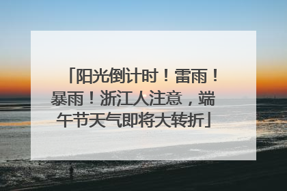 阳光倒计时！雷雨！暴雨！浙江人注意，端午节天气即将大转折