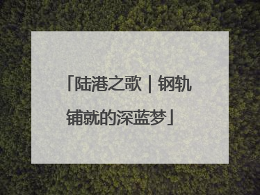 陆港之歌｜钢轨铺就的深蓝梦
