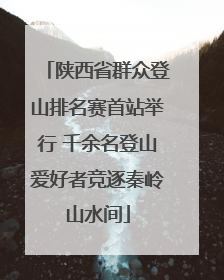 陕西省群众登山排名赛首站举行 千余名登山爱好者竞逐秦岭山水间