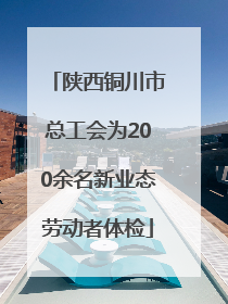 陕西铜川市总工会为200余名新业态劳动者体检