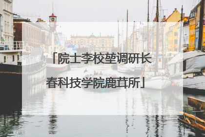 院士李校堃调研长春科技学院鹿茸所