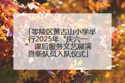 零陵区黄古山小学举行2025年“庆六一” 课后服务文艺展演暨新队员入队仪式