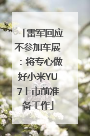 雷军回应不参加车展：将专心做好小米YU7上市前准备工作