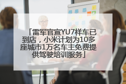 雷军官宣YU7样车已到店，小米计划为10多座城市1万名车主免费提供驾驶培训服务