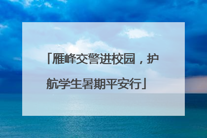 雁峰交警进校园，护航学生暑期平安行