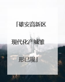 雄安高新区现代化产城雏形已现