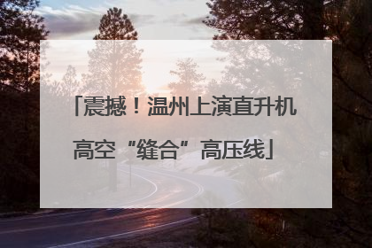 震撼！温州上演直升机高空“缝合”高压线