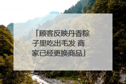顾客反映丹香粽子里吃出毛发 商家已经更换商品