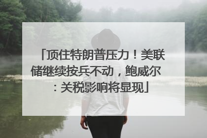 顶住特朗普压力！美联储继续按兵不动，鲍威尔：关税影响将显现