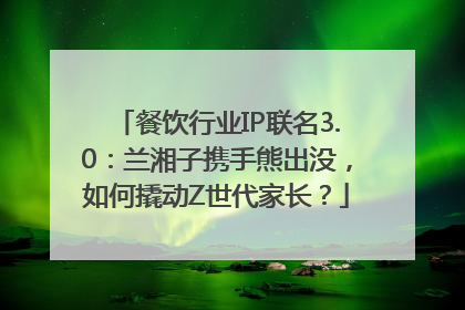 餐饮行业IP联名3.0：兰湘子携手熊出没，如何撬动Z世代家长？