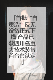 首批“自贡造”反无设备正式下线 产品已获四川省重大技术装备首台套认定