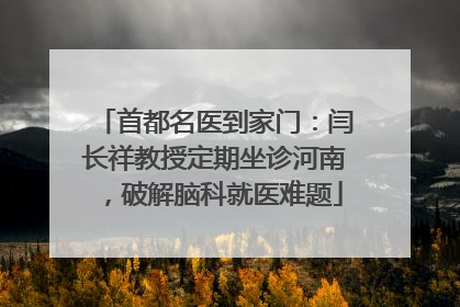 首都名医到家门：闫长祥教授定期坐诊河南，破解脑科就医难题