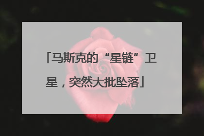 马斯克的“星链”卫星，突然大批坠落