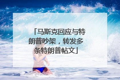 马斯克回应与特朗普吵架，转发多条特朗普帖文