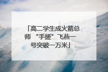 高二学生成火箭总师 “手搓”飞燕一号突破一万米