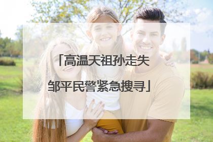 高温天祖孙走失 邹平民警紧急搜寻