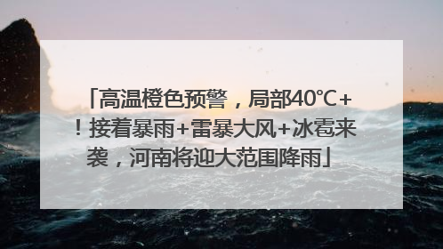 高温橙色预警，局部40℃+！接着暴雨+雷暴大风+冰雹来袭，河南将迎大范围降雨