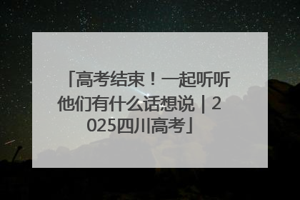 高考结束！一起听听他们有什么话想说｜2025四川高考