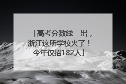 高考分数线一出，浙江这所学校火了！今年仅招182人