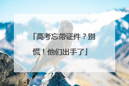 高考忘带证件？别慌！他们出手了