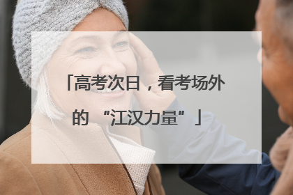 高考次日，看考场外的 “江汉力量”