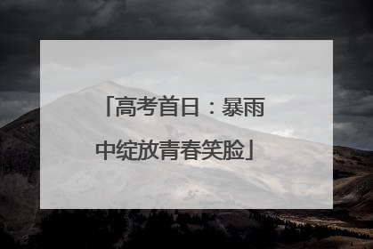 高考首日：暴雨中绽放青春笑脸