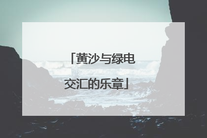 黄沙与绿电交汇的乐章