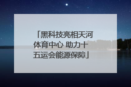 黑科技亮相天河体育中心 助力十五运会能源保障