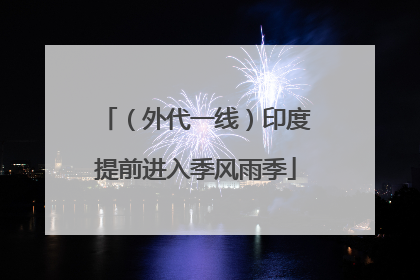 （外代一线）印度提前进入季风雨季
