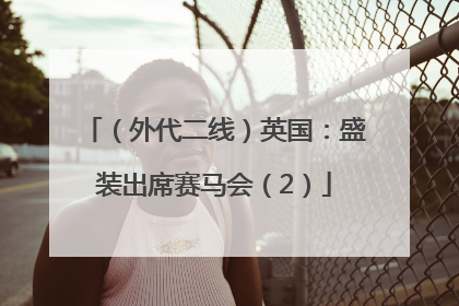 （外代二线）英国：盛装出席赛马会（2）